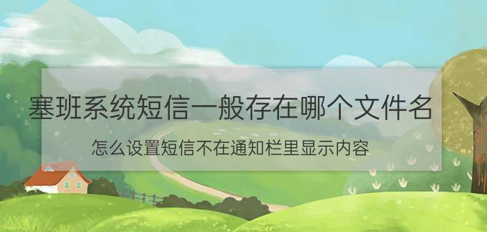 塞班系统短信一般存在哪个文件名 怎么设置短信不在通知栏里显示内容？